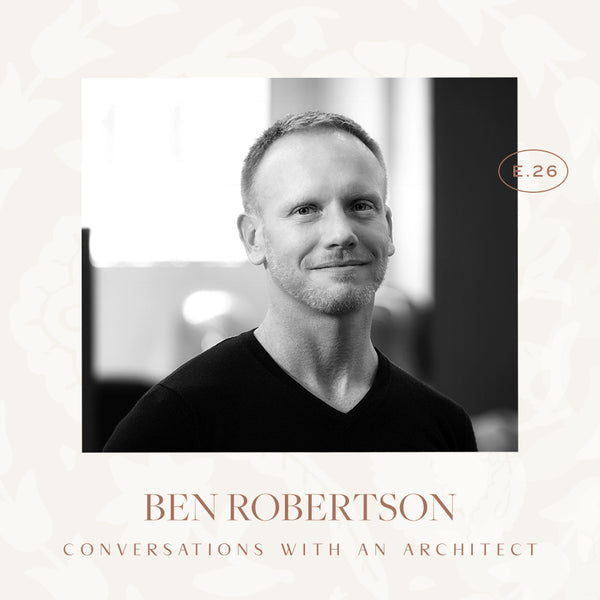Ep 26. Conversations With An Architect (a good one) with Ben Robertson