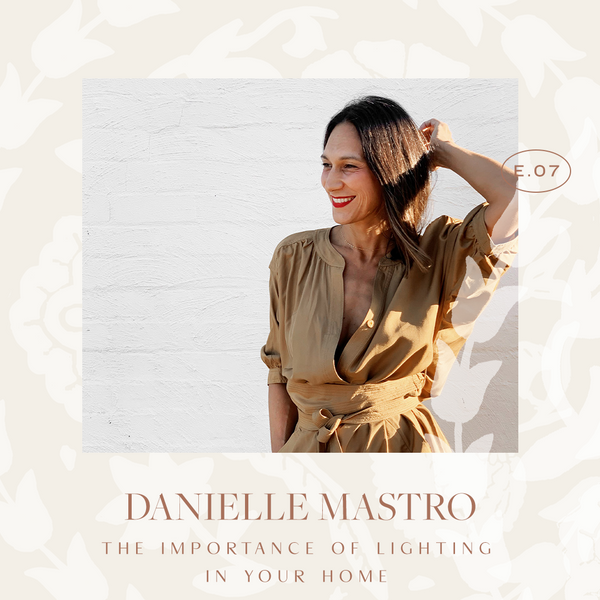 Ep 07. The Importance Of Lighting In Your Home with Danielle Mastro